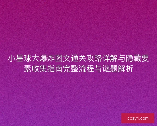 小星球大爆炸图文通关攻略详解与隐藏要素收集指南完整流程与谜题解析